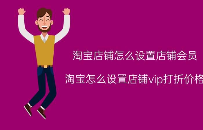 淘宝店铺怎么设置店铺会员 淘宝怎么设置店铺vip打折价格？